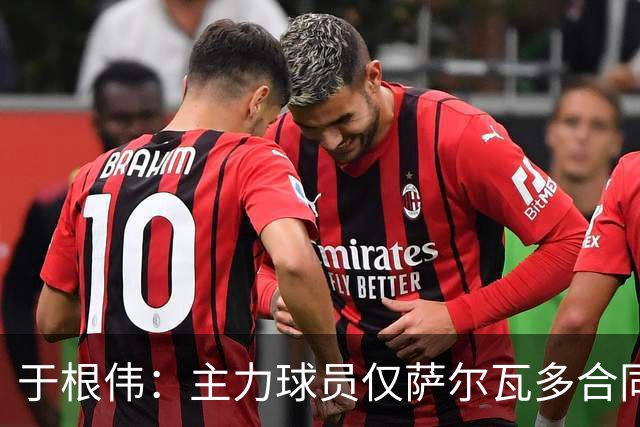 于根伟：主力球员仅萨尔瓦多合同年底到期 后4场没太多容错空间